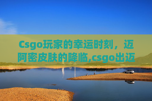 Csgo玩家的幸运时刻，迈阿密皮肤的降临,csgo出迈阿密概率