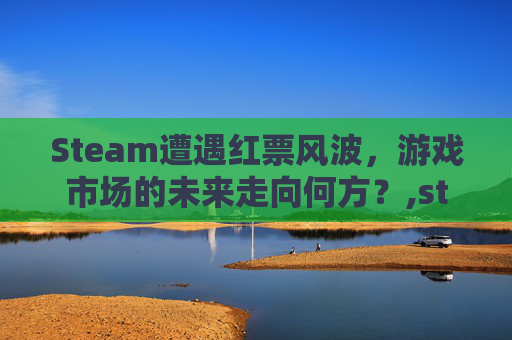Steam遭遇红票风波，游戏市场的未来走向何方？,steam红字能消除吗