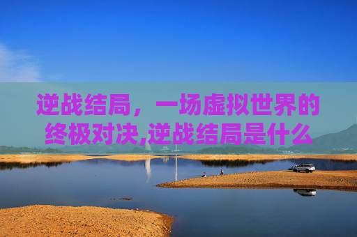 逆战结局，一场虚拟世界的终极对决,逆战结局是什么