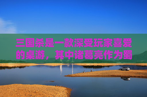 三国杀是一款深受玩家喜爱的桌游，其中诸葛亮作为蜀国的重要谋士，以其独特的技能和策略深受玩家们的喜爱。本文将为大家详细介绍如何运用诸葛亮的技能进行游戏，帮助大家更好地体验三国杀的乐趣。,三国杀 诸葛