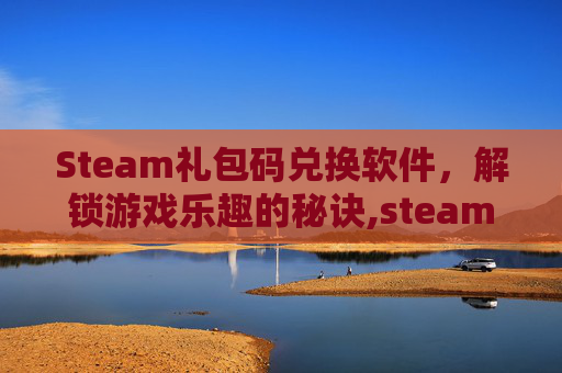 Steam礼包码兑换软件，解锁游戏乐趣的秘诀,steam礼包码在哪兑换