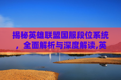 揭秘英雄联盟国服段位系统，全面解析与深度解读,英雄联盟国服段位占比