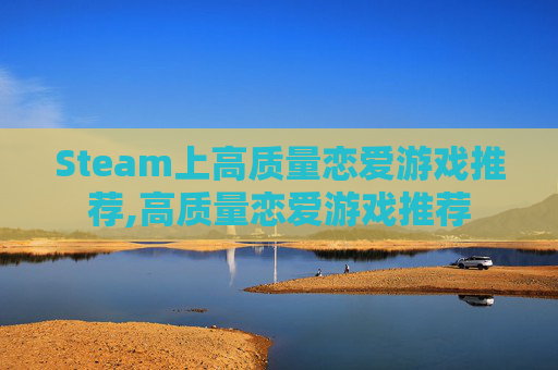 Steam上高质量恋爱游戏推荐,高质量恋爱游戏推荐