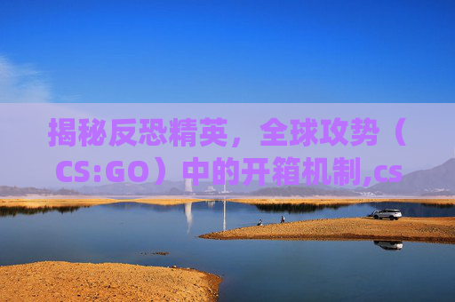 揭秘反恐精英，全球攻势（CS:GO）中的开箱机制,csgo能不能批量开箱子