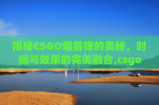 揭秘CSGO烟雾弹的奥秘，时间与效果的完美融合,csgo烟雾弹多少秒