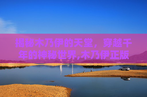 揭秘木乃伊的天堂，穿越千年的神秘世界,木乃伊正版