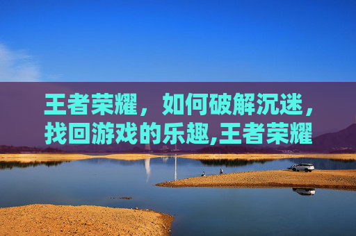 王者荣耀，如何破解沉迷，找回游戏的乐趣,王者荣耀放沉迷规则