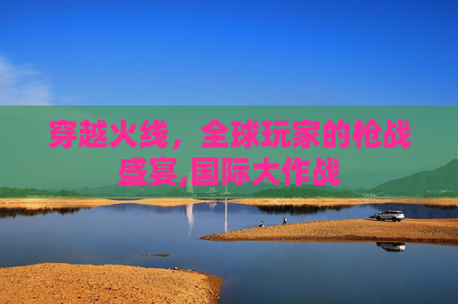 穿越火线，全球玩家的枪战盛宴,国际大作战