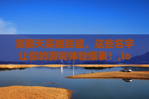 笑翻天英雄联盟，这些名字让你的游戏体验爆表！,lol游戏取名搞笑名字