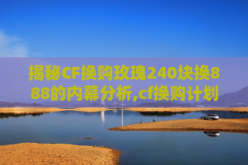 揭秘CF换购玫瑰240块换888的内幕分析,cf换购计划最新