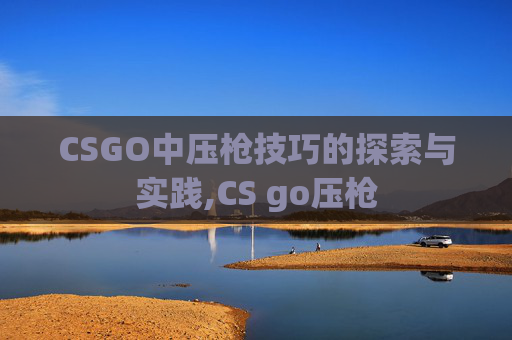 CSGO中压枪技巧的探索与实践,CS go压枪