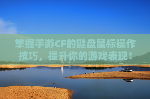 掌握手游CF的键盘鼠标操作技巧，提升你的游戏表现！,手游cf连接键盘鼠标怎么设置-第1张图片-游戏守望资讯网