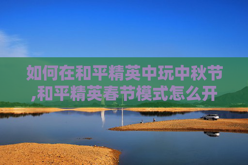 如何在和平精英中玩中秋节,和平精英春节模式怎么开启-第1张图片-游戏守望资讯网