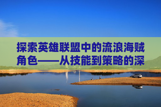 探索英雄联盟中的流浪海贼角色——从技能到策略的深度解析,海贼之流浪剑豪金子会发亮-第1张图片-游戏守望资讯网 探索英雄联盟中的流浪海贼角色——从技能到策略的深度解析,海贼之流浪剑豪金子会发亮-第1张图片-游戏守望资讯网