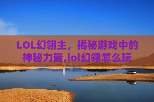 LOL幻翎主，揭秘游戏中的神秘力量,lol幻翎怎么玩-第1张图片-游戏守望资讯网