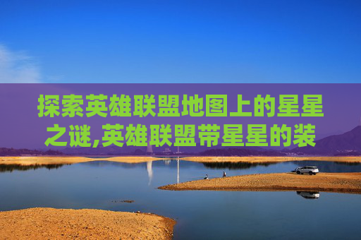 探索英雄联盟地图上的星星之谜,英雄联盟带星星的装备什么意思-第1张图片-游戏守望资讯网 探索英雄联盟地图上的星星之谜,英雄联盟带星星的装备什么意思-第1张图片-游戏守望资讯网