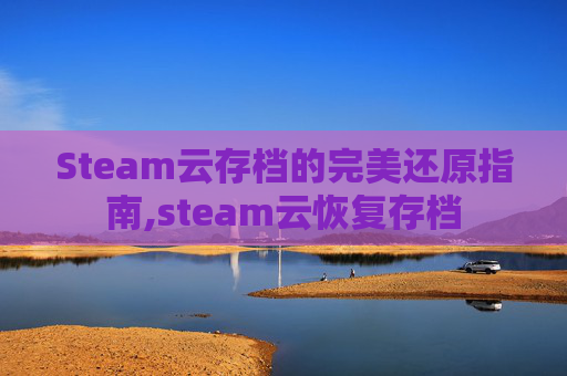 Steam云存档的完美还原指南,steam云恢复存档-第1张图片-游戏守望资讯网 Steam云存档的完美还原指南,steam云恢复存档-第1张图片-游戏守望资讯网