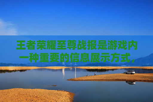 王者荣耀至尊战报是游戏内一种重要的信息展示方式，它不仅为玩家提供了关于个人或团队在比赛中的表现数据，还包含了对比赛关键时刻的回顾和分析。以下是一篇关于王者荣耀至尊战报的文章，,王者至尊宝-第1张图片-游戏守望资讯网