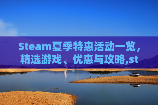 Steam夏季特惠活动一览，精选游戏、优惠与攻略,steam table-第1张图片-游戏守望资讯网