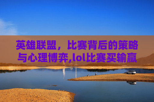 英雄联盟，比赛背后的策略与心理博弈,lol比赛买输赢幸运之神降临.稳赢必进我.中国/萧山-第1张图片-游戏守望资讯网
