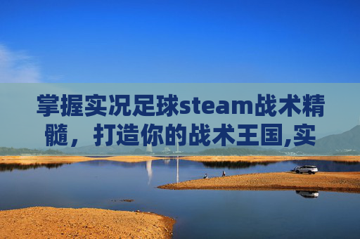 掌握实况足球steam战术精髓，打造你的战术王国,实况足球五种战术风格-第1张图片-游戏守望资讯网