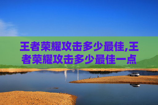 王者荣耀攻击多少最佳,王者荣耀攻击多少最佳一点-第1张图片-游戏守望资讯网 王者荣耀攻击多少最佳,王者荣耀攻击多少最佳一点-第1张图片-游戏守望资讯网
