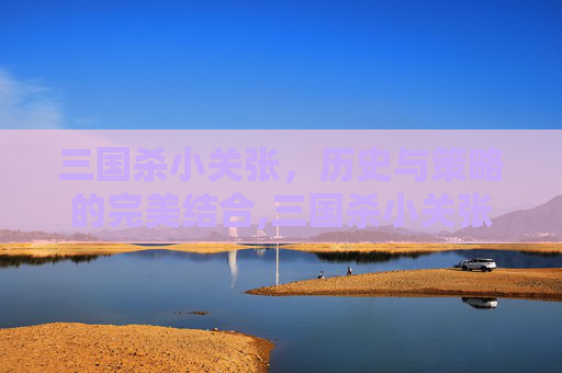 三国杀小关张，历史与策略的完美结合,三国杀小关张技能介绍