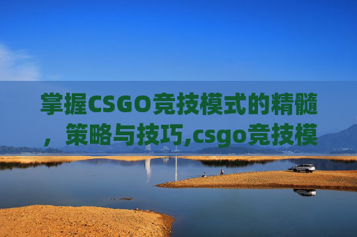 掌握CSGO竞技模式的精髓，策略与技巧,csgo竞技模式怎么开启