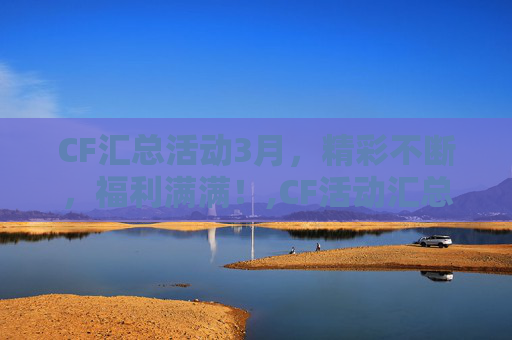 CF汇总活动3月，精彩不断，福利满满！,CF活动汇总-第1张图片-游戏守望资讯网