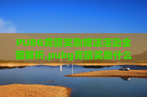 PUBG竞猜奖励赠送活动全面解析,pubg竞猜奖励什么时候发放-第1张图片-游戏守望资讯网