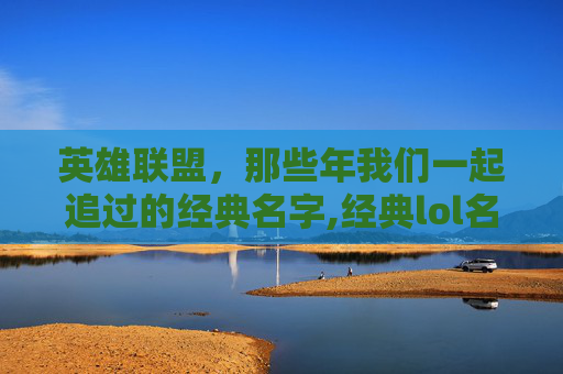英雄联盟，那些年我们一起追过的经典名字,经典lol名字大全霸气