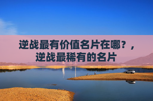 逆战最有价值名片在哪？,逆战最稀有的名片-第1张图片-游戏守望资讯网