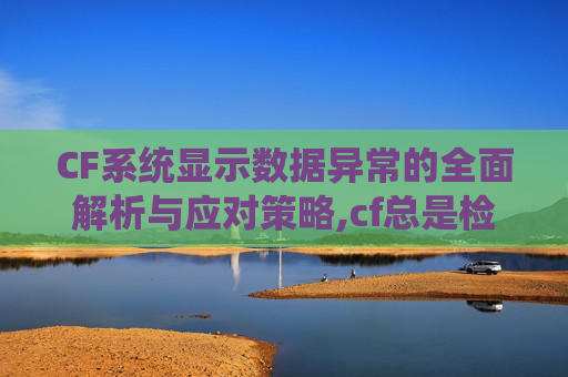 CF系统显示数据异常的全面解析与应对策略,cf总是检测到数据异常-第1张图片-游戏守望资讯网