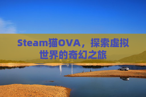 Steam猫OVA，探索虚拟世界的奇幻之旅