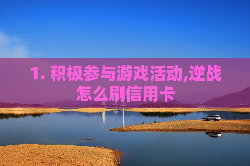 1. 积极参与游戏活动,逆战怎么刷信用卡