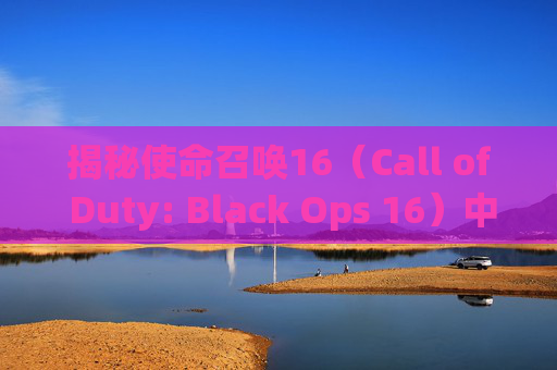 揭秘使命召唤16（Call of Duty: Black Ops 16）中的致命错误与改进策略,cod16致命错误怎么解决-第1张图片-游戏守望资讯网