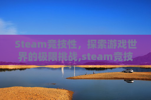 Steam竞技性，探索游戏世界的极限挑战,steam竞技类游戏排行-第1张图片-游戏守望资讯网