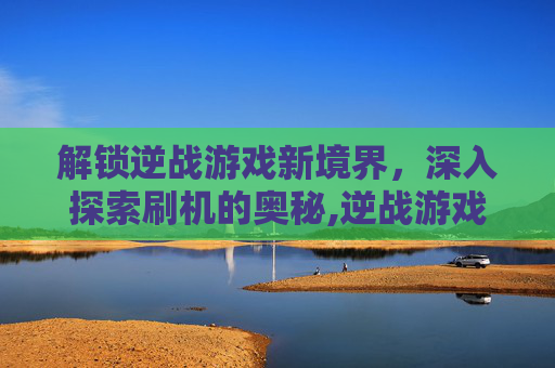 解锁逆战游戏新境界,深入探索刷机的奥秘,逆战游戏刷机怎么刷-第1张图片-游戏守望资讯网 解锁逆战游戏新境界,深入探索刷机的奥秘,逆战游戏刷机怎么刷-第1张图片-游戏守望资讯网