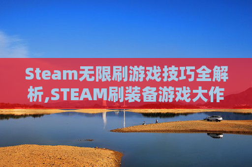 Steam无限刷游戏技巧全解析,STEAM刷装备游戏大作