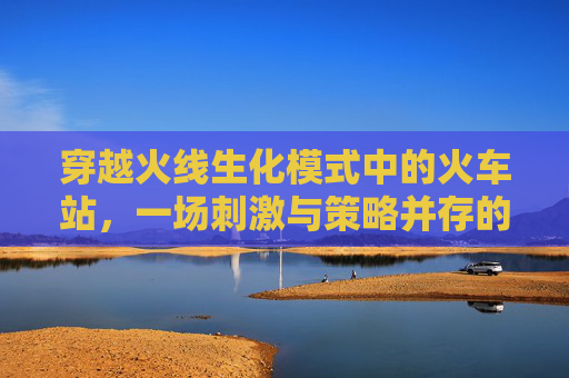 穿越火线生化模式中的火车站，一场刺激与策略并存的冒险,cf生化模式走位技巧