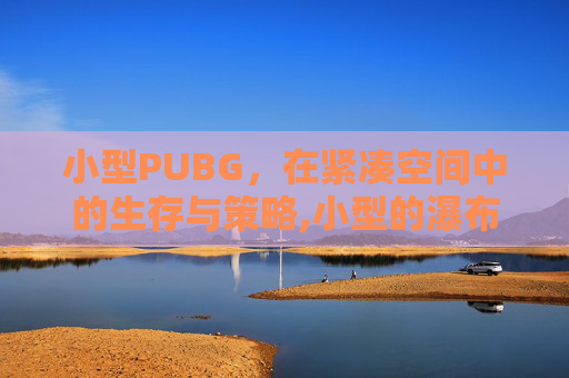 小型PUBG，在紧凑空间中的生存与策略,小型的瀑布