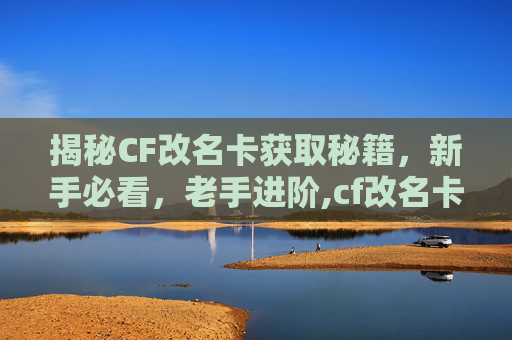 揭秘CF改名卡获取秘籍，新手必看，老手进阶,cf改名卡使用教程