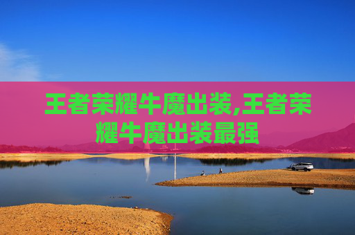 王者荣耀牛魔出装,王者荣耀牛魔出装最强-第1张图片-游戏守望资讯网