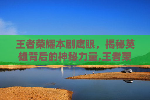 王者荣耀本剧鹰眼，揭秘英雄背后的神秘力量,王者荣耀 鹰眼