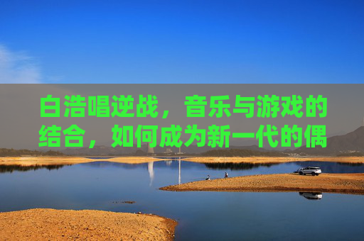 白浩唱逆战,音乐与游戏的结合,如何成为新一代的偶像?,白浩逆袭复仇剧情-第1张图片-游戏守望资讯网 白浩唱逆战,音乐与游戏的结合,如何成为新一代的偶像?,白浩逆袭复仇剧情-第1张图片-游戏守望资讯网