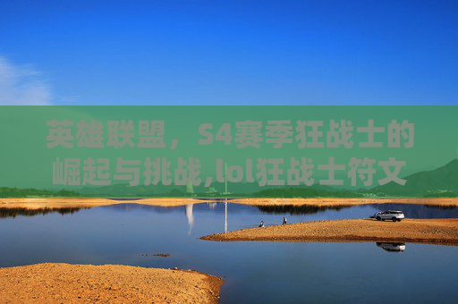 英雄联盟，S4赛季狂战士的崛起与挑战,lol狂战士符文-第1张图片-游戏守望资讯网