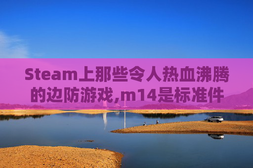 Steam上那些令人热血沸腾的边防游戏,m14是标准件螺栓吗