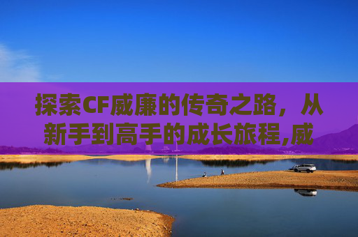 探索CF威廉的传奇之路，从新手到高手的成长旅程,威廉穿越火线搞笑视频-第1张图片-游戏守望资讯网
