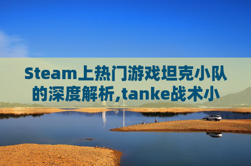 Steam上热门游戏坦克小队的深度解析,tanke战术小队-第1张图片-游戏守望资讯网