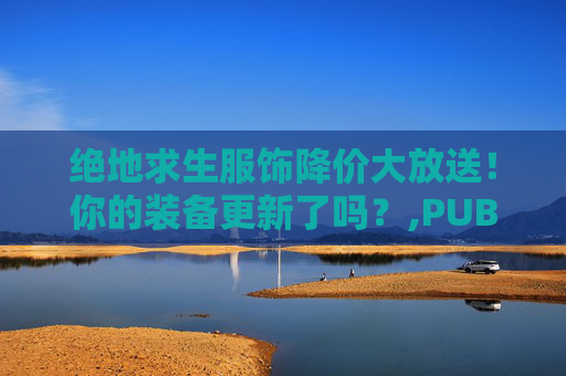 绝地求生服饰降价大放送!你的装备更新了吗?,PUBG衣服价格-第1张图片-游戏守望资讯网 绝地求生服饰降价大放送!你的装备更新了吗?,PUBG衣服价格-第1张图片-游戏守望资讯网